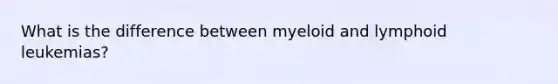 What is the difference between myeloid and lymphoid leukemias?