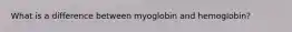 What is a difference between myoglobin and hemoglobin?