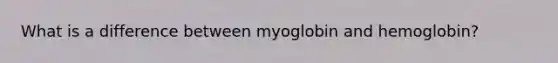 What is a difference between myoglobin and hemoglobin?