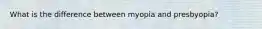 What is the difference between myopia and presbyopia?