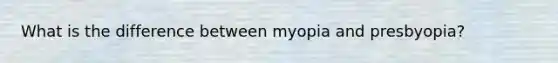 What is the difference between myopia and presbyopia?