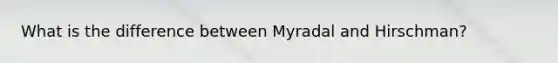 What is the difference between Myradal and Hirschman?