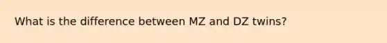 What is the difference between MZ and DZ twins?