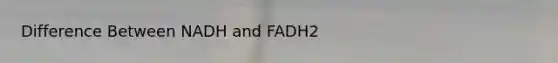 Difference Between NADH and FADH2