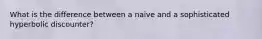 What is the difference between a naive and a sophisticated hyperbolic discounter?