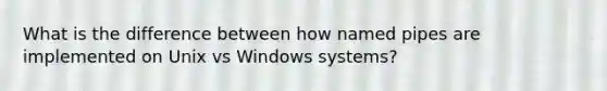 What is the difference between how named pipes are implemented on Unix vs Windows systems?