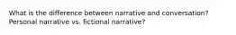 What is the difference between narrative and conversation? Personal narrative vs. fictional narrative?