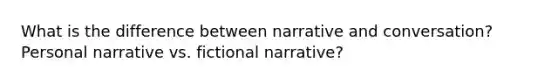 What is the difference between narrative and conversation? Personal narrative vs. fictional narrative?