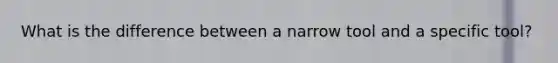What is the difference between a narrow tool and a specific tool?