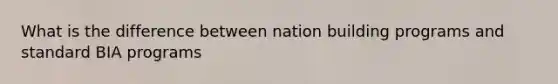 What is the difference between nation building programs and standard BIA programs