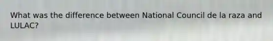 What was the difference between National Council de la raza and LULAC?