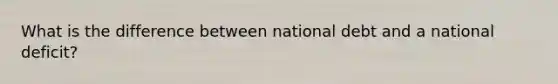 What is the difference between national debt and a national deficit?