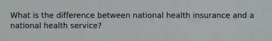 What is the difference between national health insurance and a national health service?