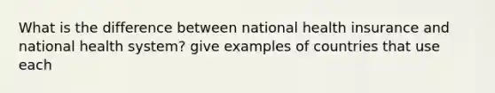 What is the difference between national health insurance and national health system? give examples of countries that use each