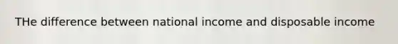 THe difference between national income and disposable income