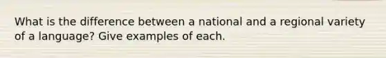 What is the difference between a national and a regional variety of a language? Give examples of each.