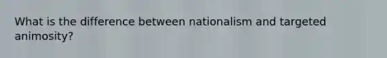 What is the difference between nationalism and targeted animosity?