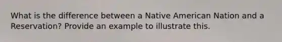 What is the difference between a Native American Nation and a Reservation? Provide an example to illustrate this.