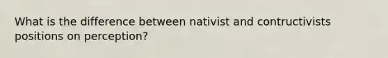 What is the difference between nativist and contructivists positions on perception?