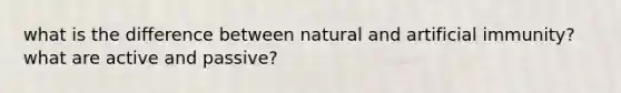 what is the difference between natural and artificial immunity? what are active and passive?