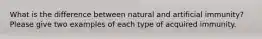 What is the difference between natural and artificial immunity? Please give two examples of each type of acquired immunity.