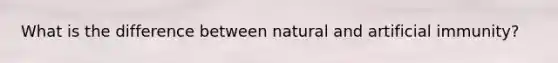 What is the difference between natural and artificial immunity?