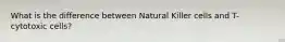 What is the difference between Natural Killer cells and T-cytotoxic cells?