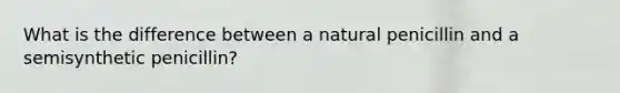 What is the difference between a natural penicillin and a semisynthetic penicillin?