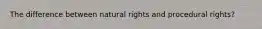 The difference between natural rights and procedural rights?