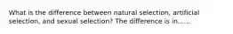 What is the difference between natural selection, artificial selection, and sexual selection? The difference is in......