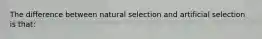 The difference between natural selection and artificial selection is that: