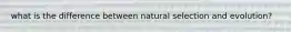 what is the difference between natural selection and evolution?