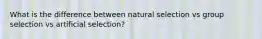 What is the difference between natural selection vs group selection vs artificial selection?