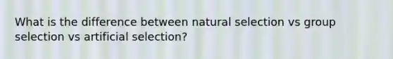 What is the difference between natural selection vs group selection vs artificial selection?