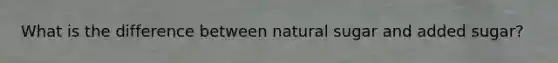 What is the difference between natural sugar and added sugar?