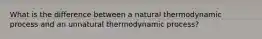 What is the difference between a natural thermodynamic process and an unnatural thermodynamic process?