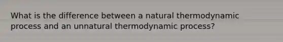 What is the difference between a natural thermodynamic process and an unnatural thermodynamic process?