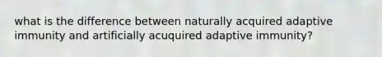 what is the difference between naturally acquired adaptive immunity and artificially acuquired adaptive immunity?