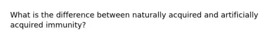 What is the difference between naturally acquired and artificially acquired immunity?