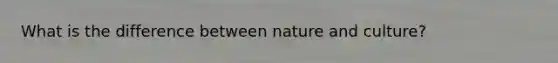 What is the difference between nature and culture?