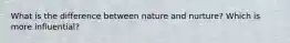 What is the difference between nature and nurture? Which is more influential?