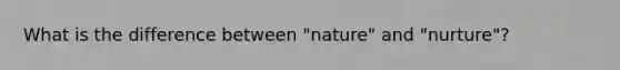 What is the difference between "nature" and "nurture"?