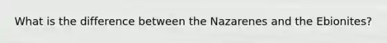 What is the difference between the Nazarenes and the Ebionites?