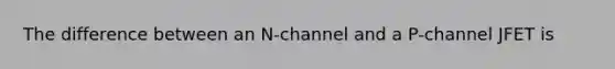 The difference between an N-channel and a P-channel JFET is