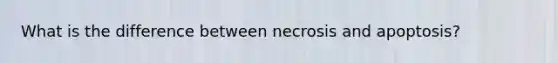 What is the difference between necrosis and apoptosis?