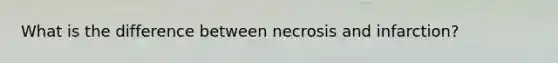 What is the difference between necrosis and infarction?