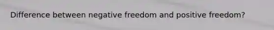 Difference between negative freedom and positive freedom?