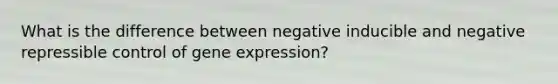 What is the difference between negative inducible and negative repressible control of gene expression?