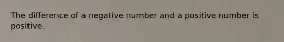 The difference of a negative number and a positive number is positive.