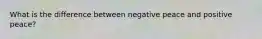 What is the difference between negative peace and positive peace?